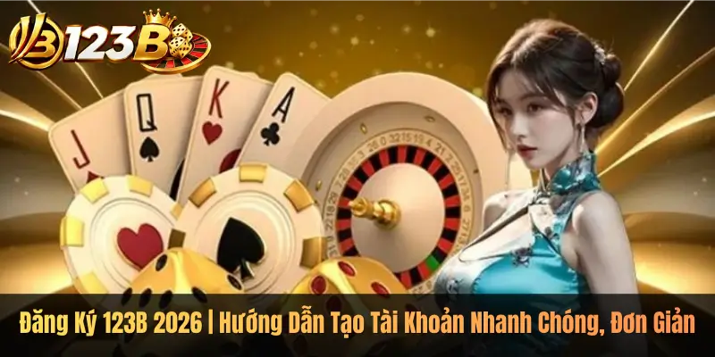 Đăng Ký 123B 2026 | Hướng Dẫn Tạo Tài Khoản Nhanh Chóng, Đơn Giản