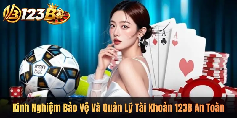 Kinh Nghiệm Bảo Vệ Và Quản Lý Tài Khoản 123B An Toàn