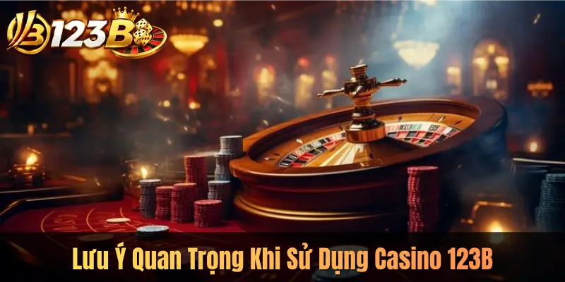 Lưu Ý Quan Trọng Khi Sử Dụng Casino 123B