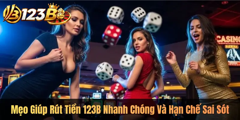 Mẹo Giúp Rút Tiền 123B Nhanh Chóng Và Hạn Chế Sai Sót
