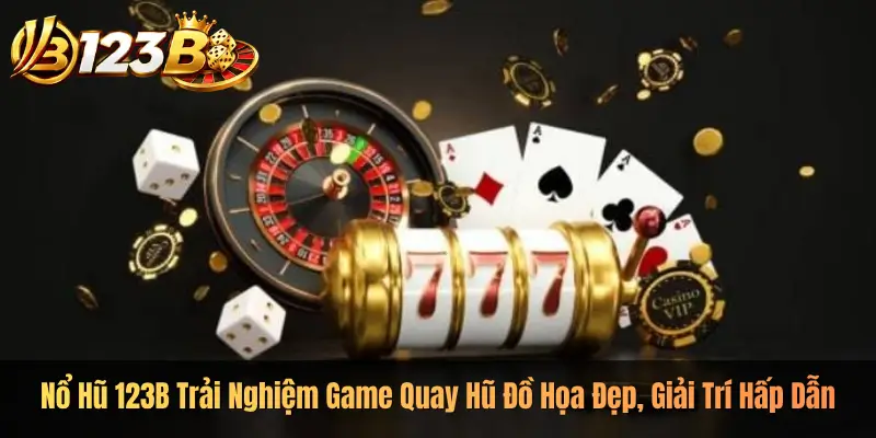 Nổ Hũ 123B Trải Nghiệm Game Quay Hũ Đồ Họa Đẹp, Giải Trí Hấp Dẫn