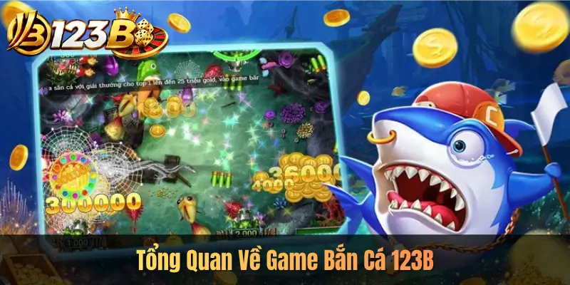 Tổng Quan Về Game Bắn Cá 123B