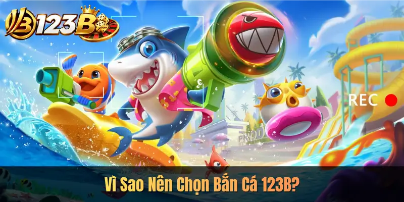 Vì Sao Nên Chọn Bắn Cá 123B?